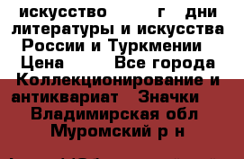 1.1) искусство : 1984 г - дни литературы и искусства России и Туркмении › Цена ­ 89 - Все города Коллекционирование и антиквариат » Значки   . Владимирская обл.,Муромский р-н